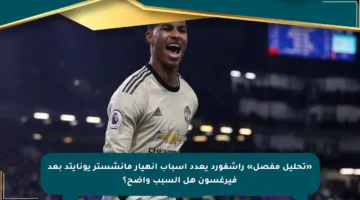 «تحليل مفصل» راشفورد يعدد أسباب انهيار مانشستر يونايتد بعد فيرغسون هل السبب واضح؟
